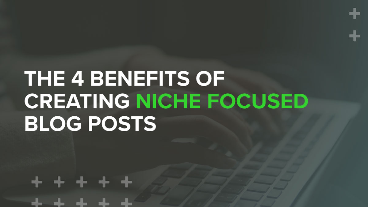 The 4 Benefits of Creating Niche Focused Blog Posts